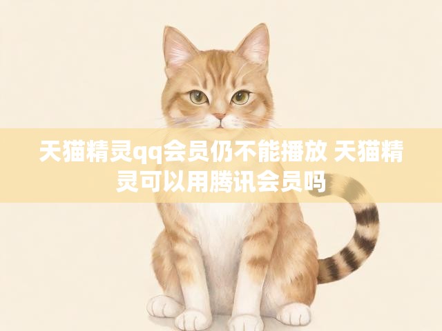 天猫精灵qq会员仍不能播放 天猫精灵可以用腾讯会员吗