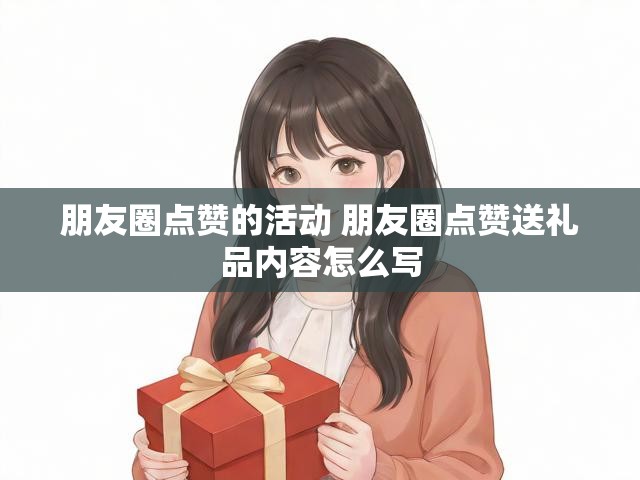 朋友圈点赞的活动 朋友圈点赞送礼品内容怎么写