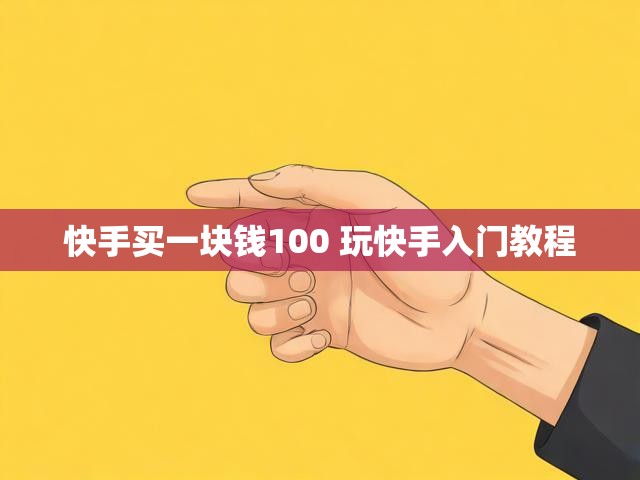快手买一块钱100 玩快手入门教程