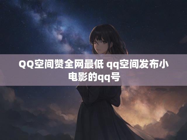 QQ空间赞全网最低 qq空间发布小电影的qq号