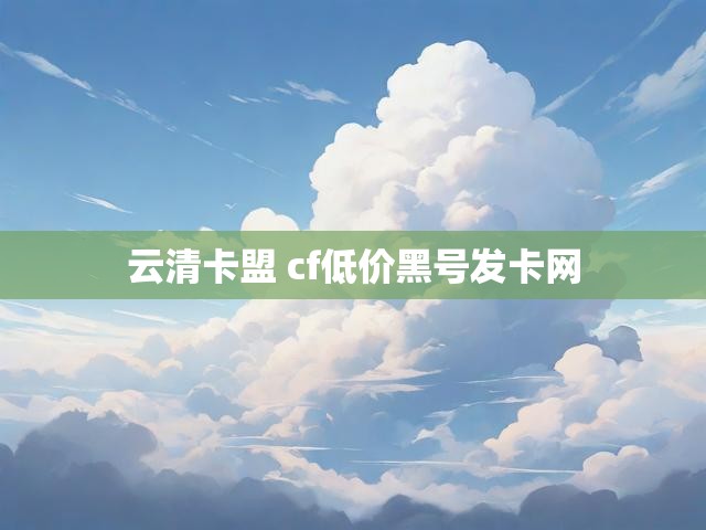 云清卡盟 cf低价黑号发卡网