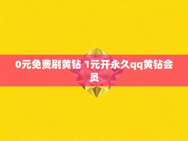 0元免费刷黄钻 1元开永久qq黄钻会员