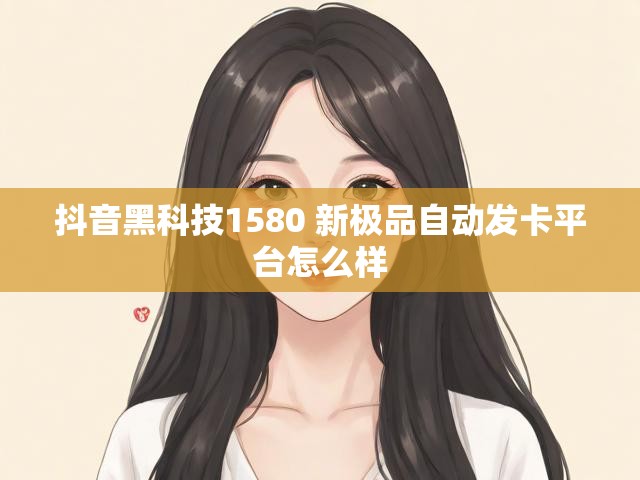 抖音黑科技1580 新极品自动发卡平台怎么样