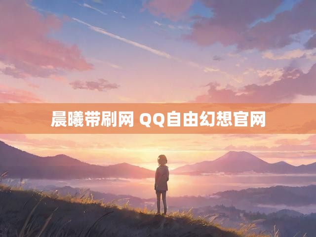 晨曦带刷网 QQ自由幻想官网