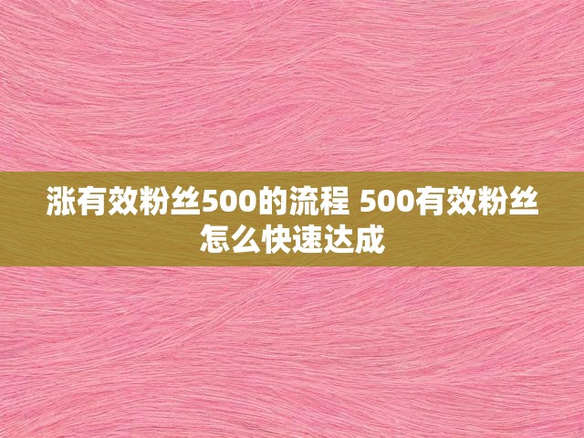 涨有效粉丝500的流程 500有效粉丝怎么快速达成
