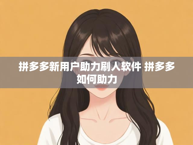 拼多多新用户助力刷人软件 拼多多如何助力