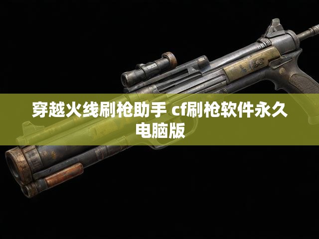 穿越火线刷枪助手 cf刷枪软件永久电脑版