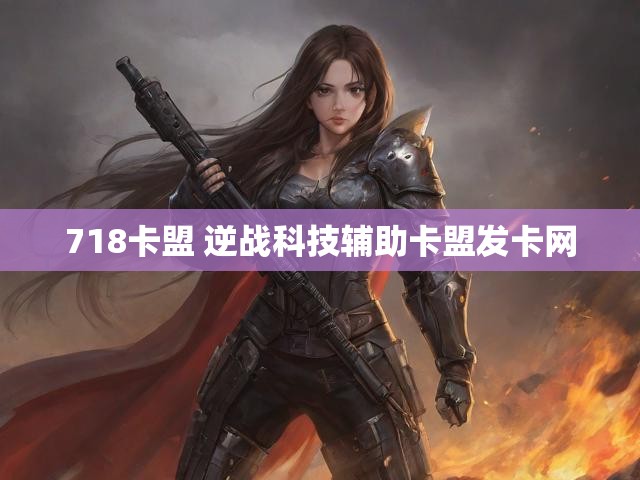 718卡盟 逆战科技辅助卡盟发卡网