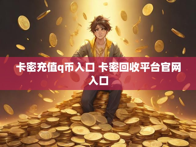 卡密充值q币入口 卡密回收平台官网入口