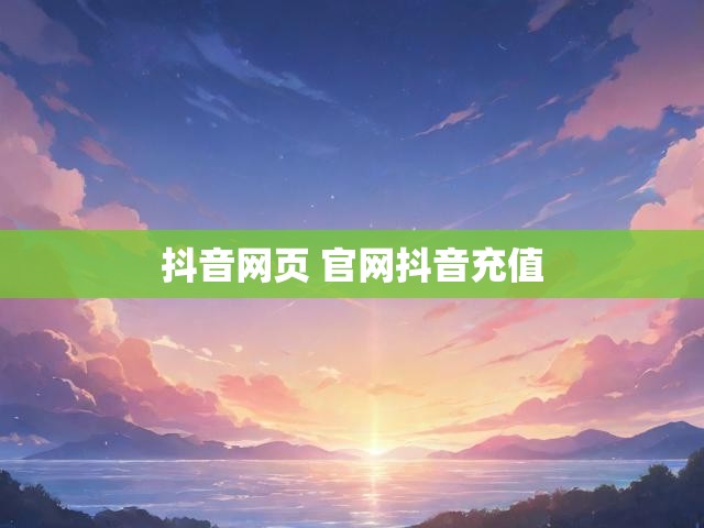 抖音网页 官网抖音充值