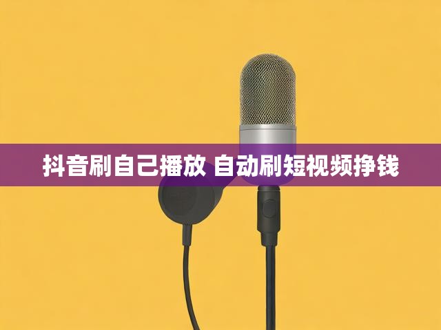 抖音刷自己播放 自动刷短视频挣钱