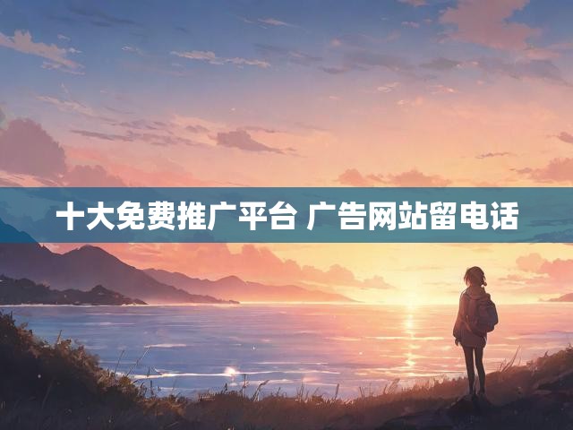十大免费推广平台 广告网站留电话