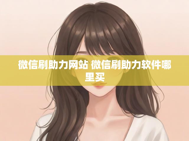 微信刷助力网站 微信刷助力软件哪里买