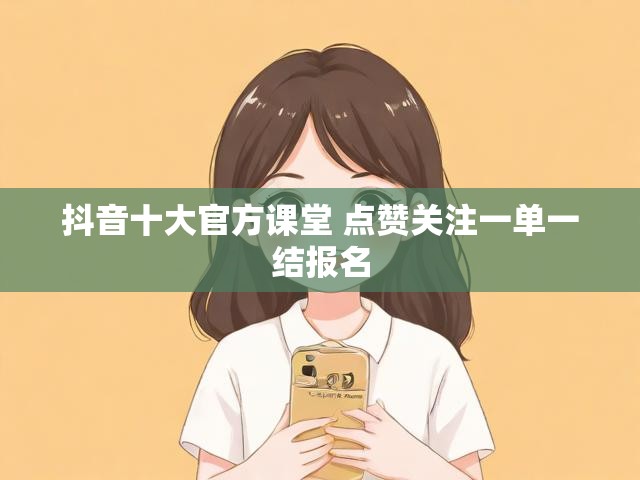 抖音十大官方课堂 点赞关注一单一结报名