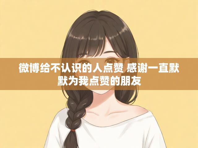 微博给不认识的人点赞 感谢一直默默为我点赞的朋友