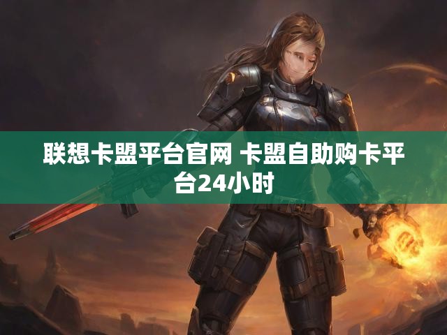 联想卡盟平台官网 卡盟自助购卡平台24小时