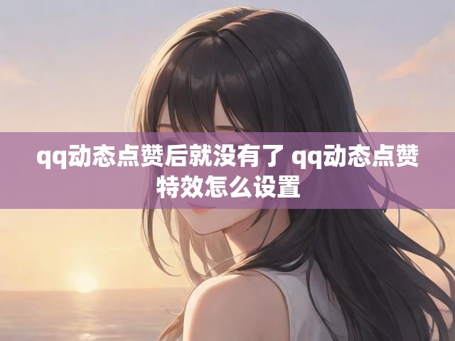 qq动态点赞后就没有了 qq动态点赞特效怎么设置