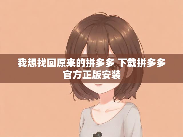 我想找回原来的拼多多 下载拼多多官方正版安装