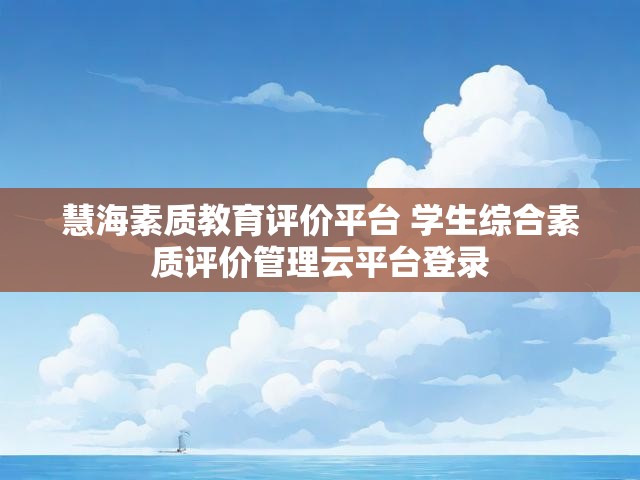 慧海素质教育评价平台 学生综合素质评价管理云平台登录