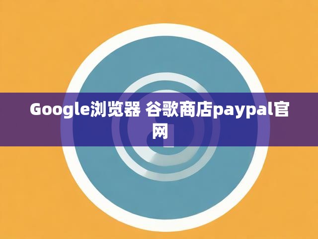 Google浏览器 谷歌商店paypal官网