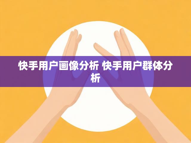 快手用户画像分析 快手用户群体分析