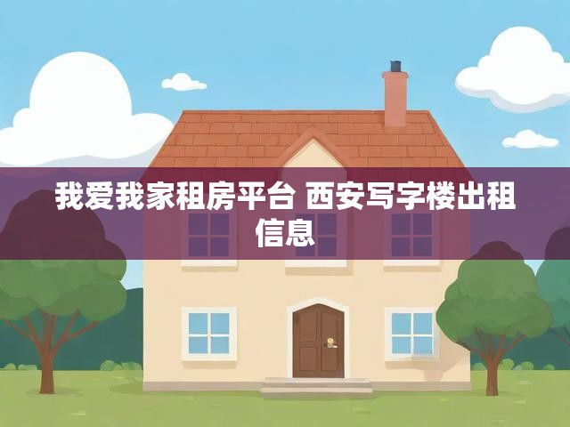 我爱我家租房平台 西安写字楼出租信息