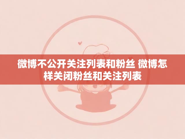 微博不公开关注列表和粉丝 微博怎样关闭粉丝和关注列表