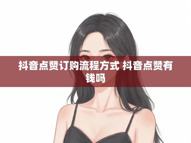 抖音点赞订购流程方式 抖音点赞有钱吗