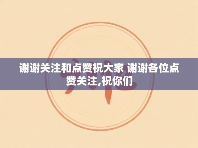 谢谢关注和点赞祝大家 谢谢各位点赞关注,祝你们