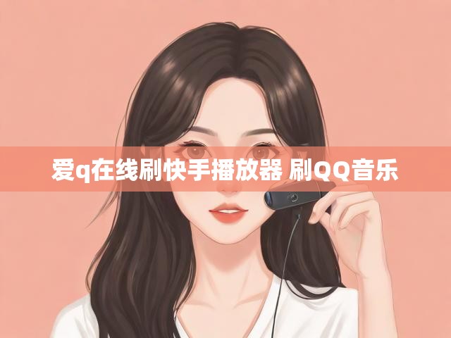 爱q在线刷快手播放器 刷QQ音乐