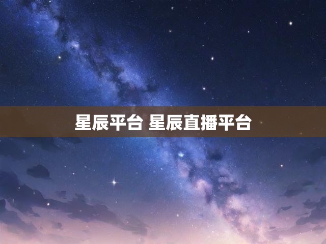 星辰平台 星辰直播平台