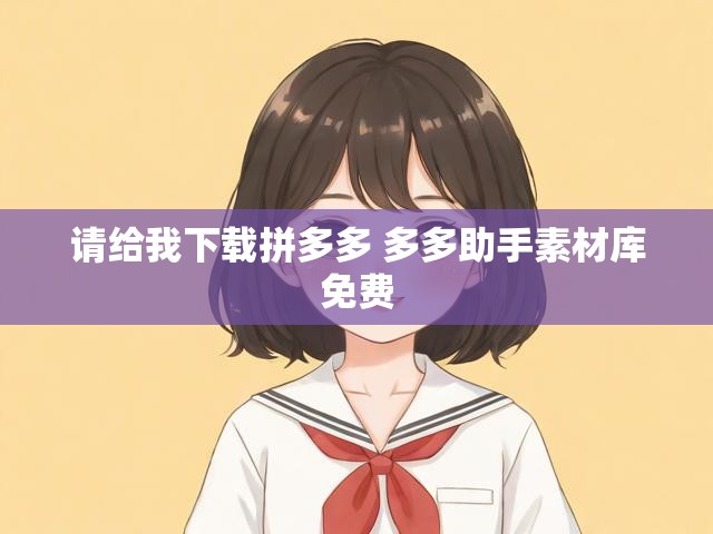 请给我下载拼多多 多多助手素材库免费