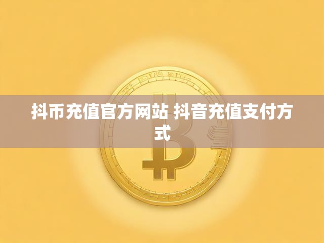 抖币充值官方网站 抖音充值支付方式