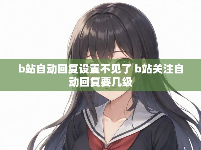 b站自动回复设置不见了 b站关注自动回复要几级