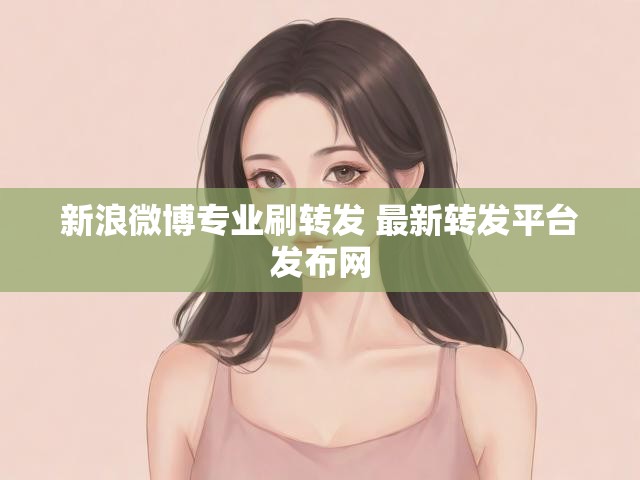 新浪微博专业刷转发 最新转发平台发布网