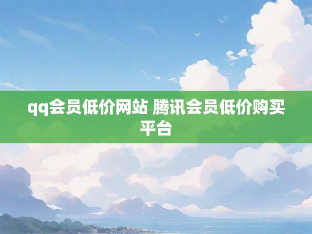 qq会员低价网站 腾讯会员低价购买平台
