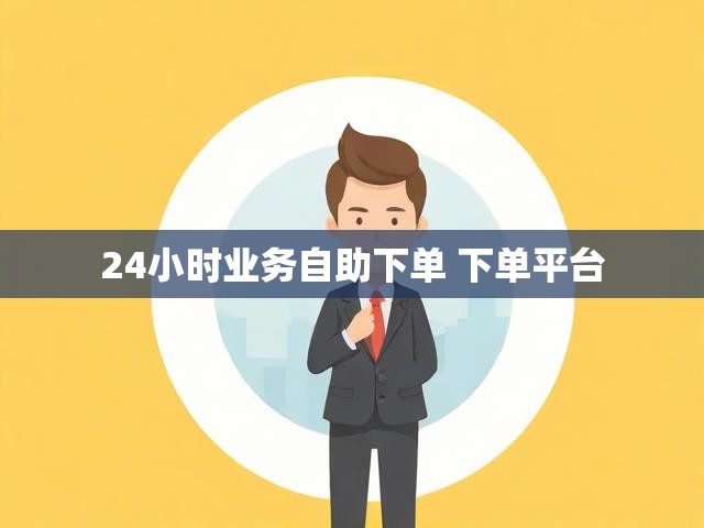 24小时业务自助下单 下单平台