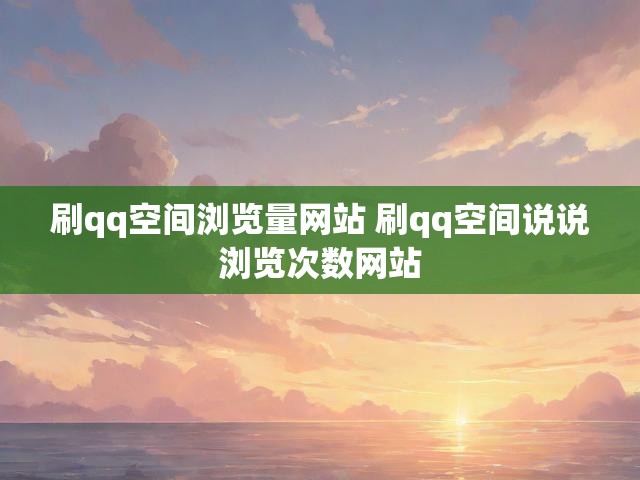 刷qq空间浏览量网站 刷qq空间说说浏览次数网站