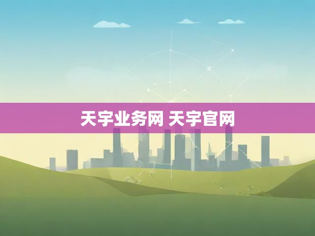 天宇业务网 天宇官网