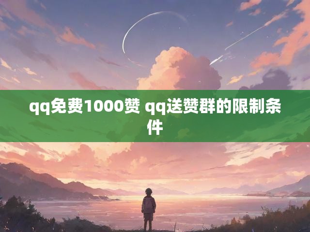 qq免费1000赞 qq送赞群的限制条件