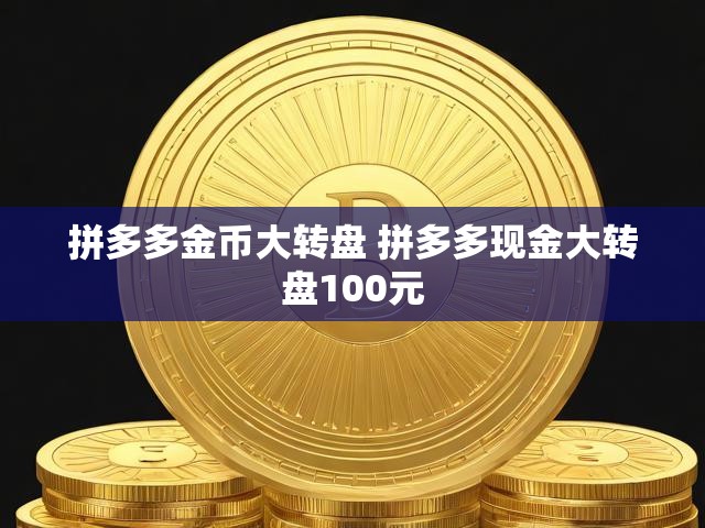 拼多多金币大转盘 拼多多现金大转盘100元