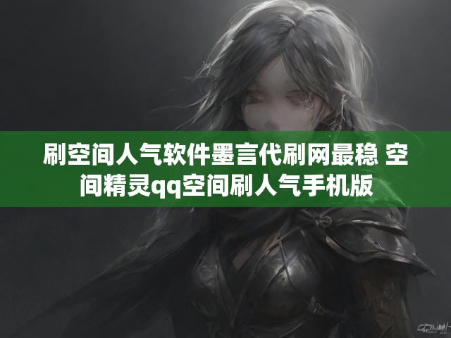 刷空间人气软件墨言代刷网最稳 空间精灵qq空间刷人气手机版