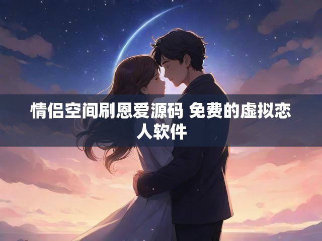情侣空间刷恩爱源码 免费的虚拟恋人软件