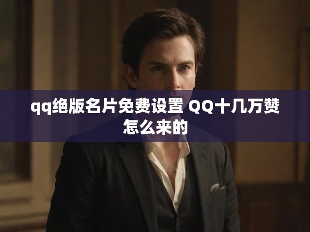 qq绝版名片免费设置 QQ十几万赞怎么来的