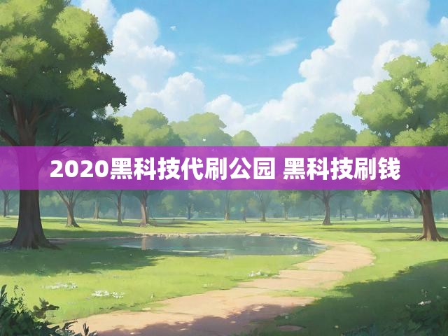 2020黑科技代刷公园 黑科技刷钱