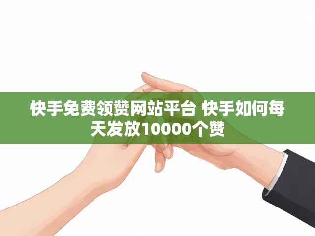 快手免费领赞网站平台 快手如何每天发放10000个赞