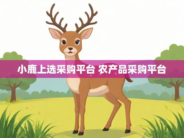 小鹿上选采购平台 农产品采购平台