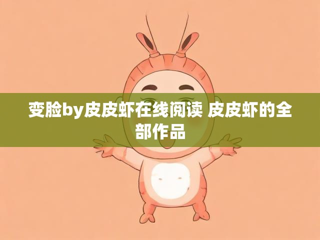 变脸by皮皮虾在线阅读 皮皮虾的全部作品