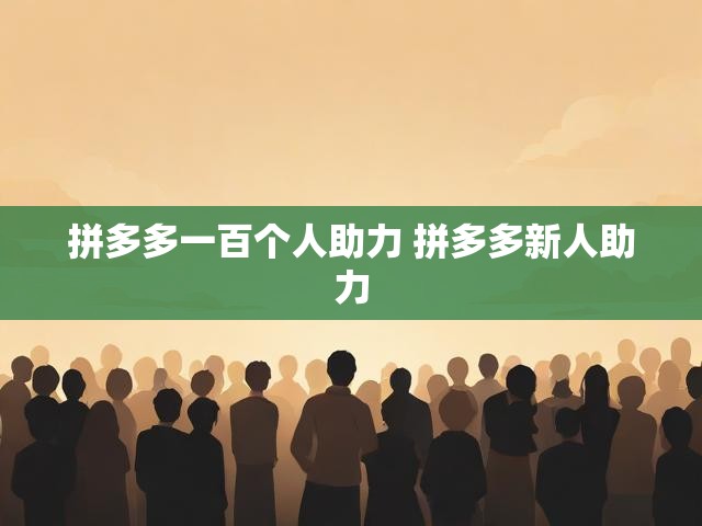拼多多一百个人助力 拼多多新人助力