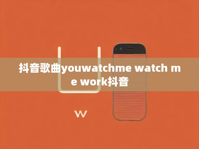 抖音歌曲youwatchme watch me work抖音